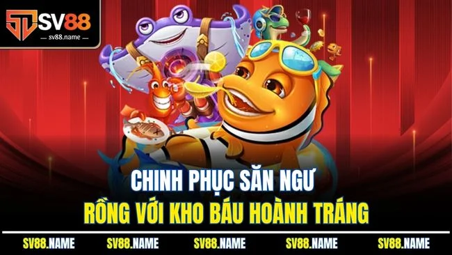 Chinh phục săn ngư rồng với kho báu hoành tráng
