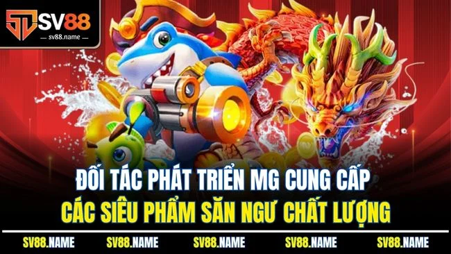 Đối tác phát triển MG cung cấp các siêu phẩm săn ngư chất lượng