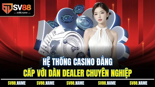 Hệ thống casino đẳng cấp với dàn Dealer chuyên nghiệp